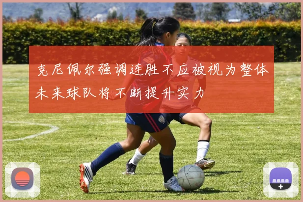 克尼佩尔强调连胜不应被视为整体未来球队将不断提升实力