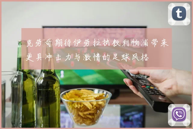 克劳奇期待伊劳拉执教利物浦带来更具冲击力与激情的足球风格