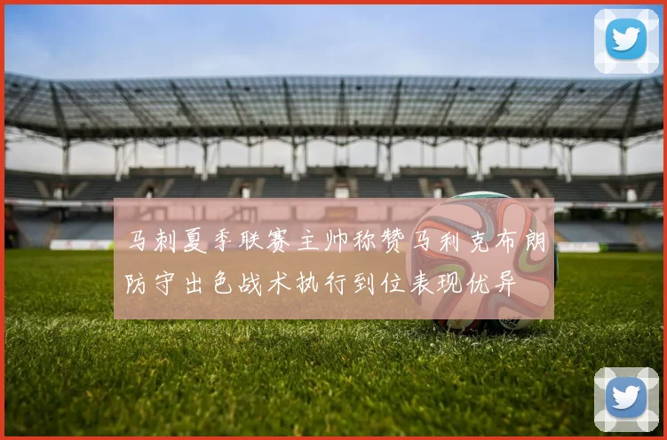 马刺夏季联赛主帅称赞马利克布朗防守出色战术执行到位表现优异