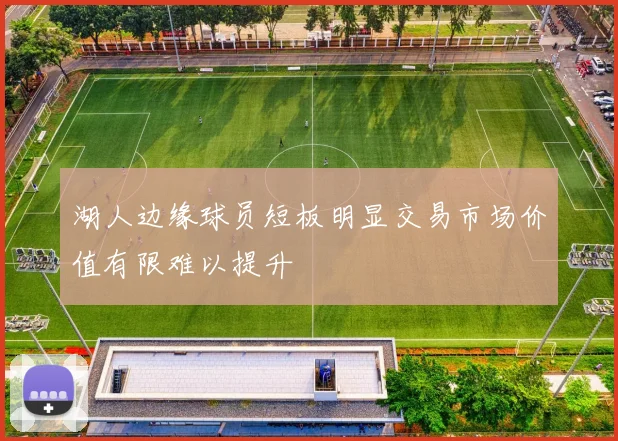 湖人边缘球员短板明显交易市场价值有限难以提升