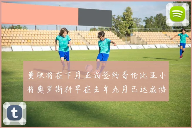 曼联将在下月正式签约哥伦比亚小将奥罗斯科早在去年九月已达成协议