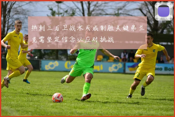 热刺三后卫战术或成制胜关键弗兰克需坚定信念以应对挑战
