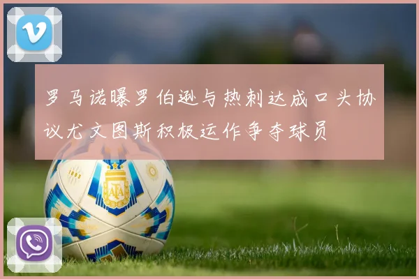 罗马诺曝罗伯逊与热刺达成口头协议尤文图斯积极运作争夺球员
