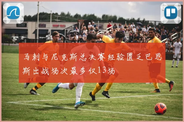 马刺与尼克斯总决赛经验匮乏巴恩斯出战场次最多仅13场