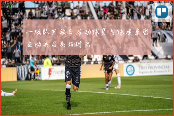 一线队开放日活动球员与球迷亲密互动共度美好时光
