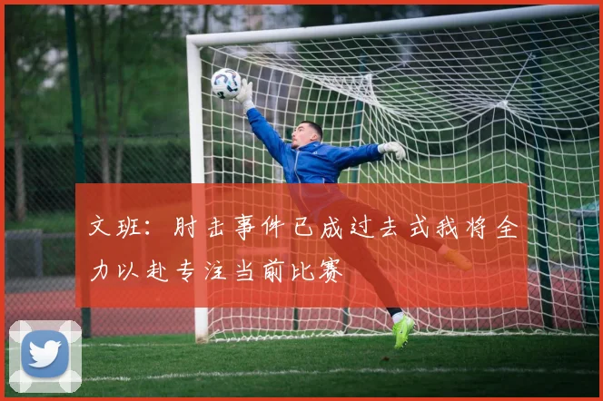 文班：肘击事件已成过去式我将全力以赴专注当前比赛