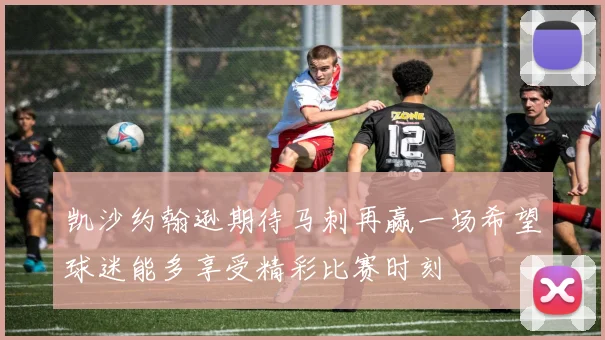 凯沙约翰逊期待马刺再赢一场希望球迷能多享受精彩比赛时刻