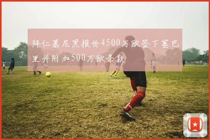 拜仁慕尼黑报价4500万欧签下塞巴里并附加500万欧条款