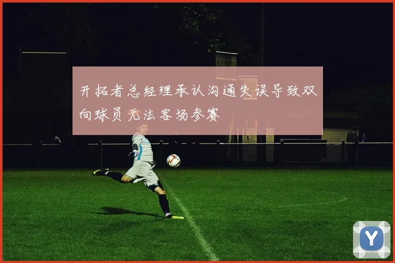 开拓者总经理承认沟通失误导致双向球员无法客场参赛